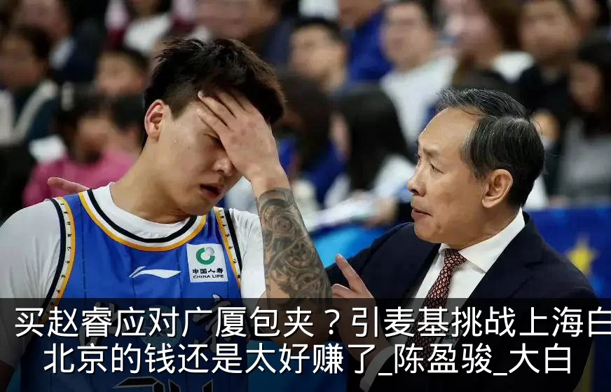 买赵睿应对广厦包夹?引麦基挑战上海白边?北京的钱还是太好赚了_陈盈骏_大白
